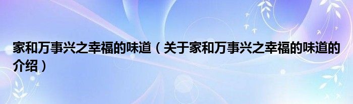 家和万事兴之幸福的味道（关于家和万事兴之幸福的味道的介绍）