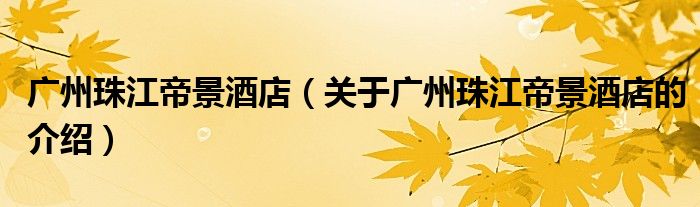 广州珠江帝景酒店（关于广州珠江帝景酒店的介绍）