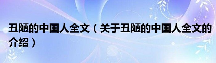 丑陋的中国人全文（关于丑陋的中国人全文的介绍）