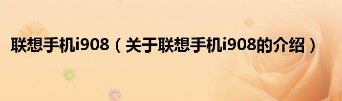 联想手机i908（关于联想手机i908的介绍）