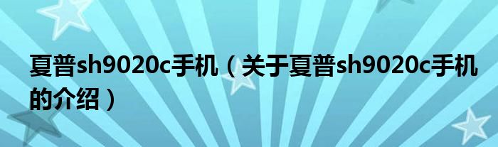 夏普sh9020c手机（关于夏普sh9020c手机的介绍）