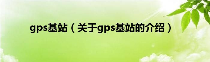 gps基站（关于gps基站的介绍）