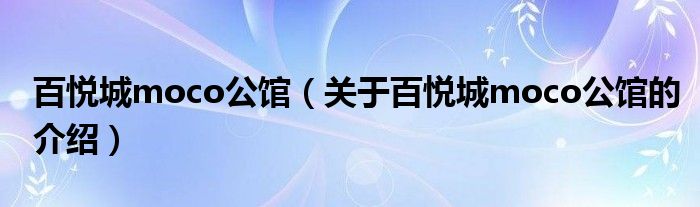 百悦城moco公馆（关于百悦城moco公馆的介绍）