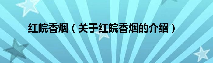 红皖香烟（关于红皖香烟的介绍）