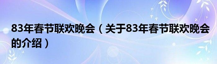 83年春节联欢晚会（关于83年春节联欢晚会的介绍）