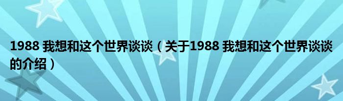 1988 我想和这个世界谈谈（关于1988 我想和这个世界谈谈的介绍）