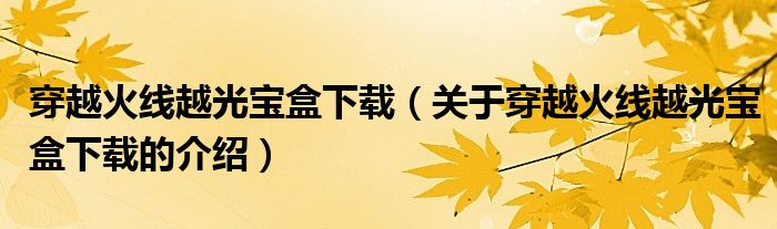 穿越火线越光宝盒下载（关于穿越火线越光宝盒下载的介绍）