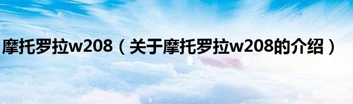 摩托罗拉w208（关于摩托罗拉w208的介绍）
