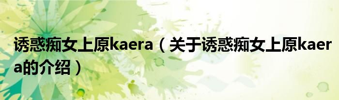诱惑痴女上原kaera（关于诱惑痴女上原kaera的介绍）