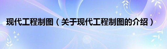 现代工程制图（关于现代工程制图的介绍）