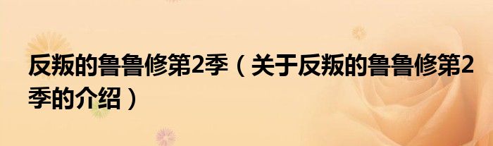 反叛的鲁鲁修第2季（关于反叛的鲁鲁修第2季的介绍）