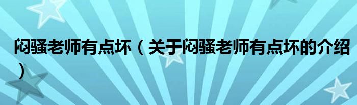 闷骚老师有点坏（关于闷骚老师有点坏的介绍）