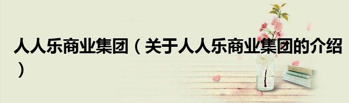 人人乐商业集团（关于人人乐商业集团的介绍）