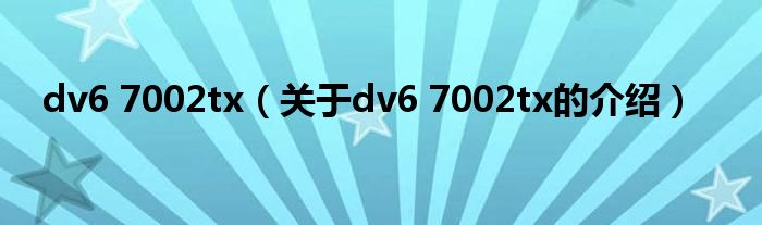 dv6 7002tx（关于dv6 7002tx的介绍）