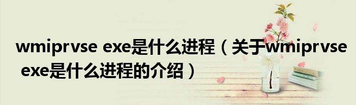 wmiprvse exe是什么进程（关于wmiprvse exe是什么进程的介绍）