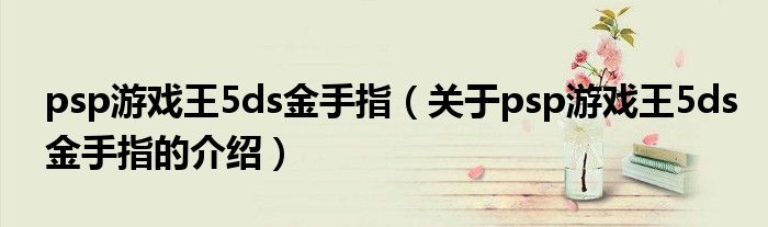 psp游戏王5ds金手指（关于psp游戏王5ds金手指的介绍）