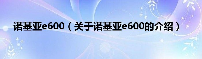 诺基亚e600（关于诺基亚e600的介绍）