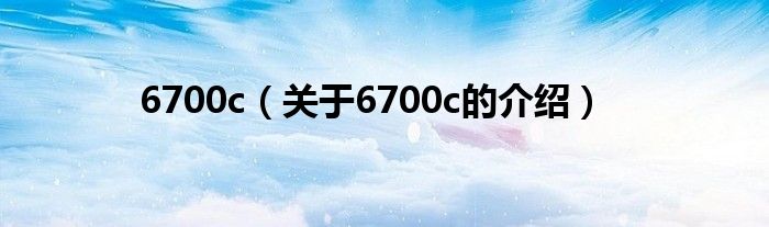 6700c（关于6700c的介绍）