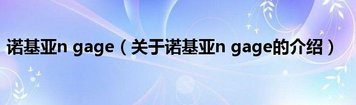 诺基亚n gage（关于诺基亚n gage的介绍）