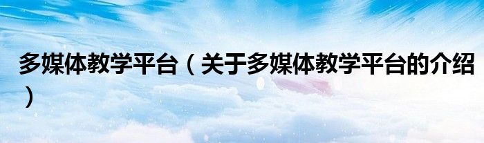 多媒体教学平台（关于多媒体教学平台的介绍）