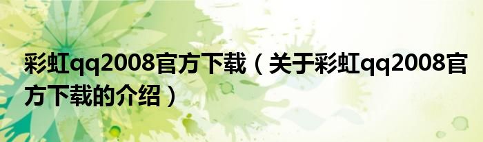 彩虹qq2008官方下载（关于彩虹qq2008官方下载的介绍）
