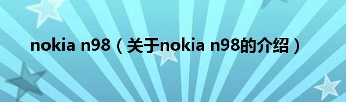 nokia n98（关于nokia n98的介绍）