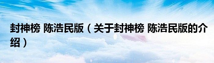 封神榜 陈浩民版（关于封神榜 陈浩民版的介绍）