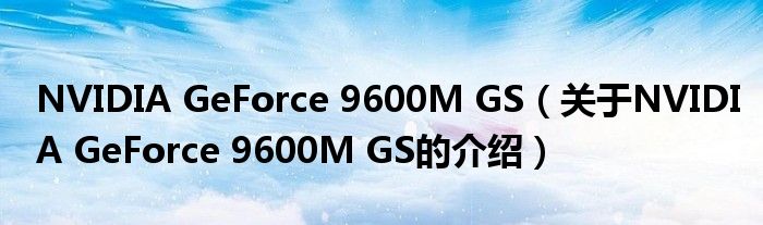 NVIDIA GeForce 9600M GS（关于NVIDIA GeForce 9600M GS的介绍）