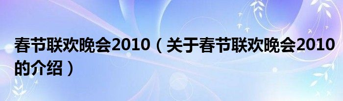 春节联欢晚会2010（关于春节联欢晚会2010的介绍）