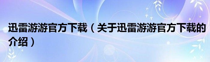 迅雷游游官方下载（关于迅雷游游官方下载的介绍）
