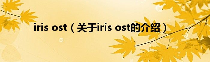 iris ost（关于iris ost的介绍）