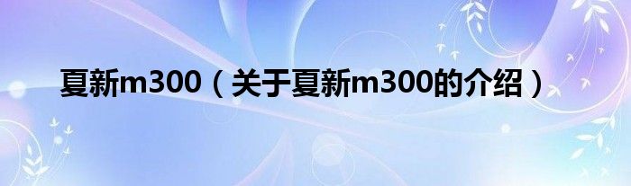 夏新m300（关于夏新m300的介绍）