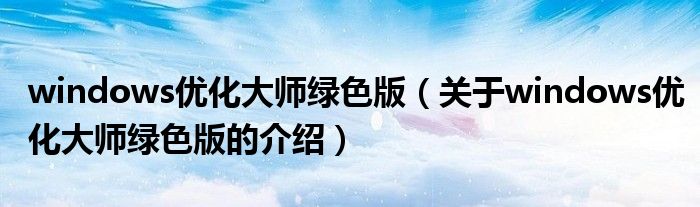 windows优化大师绿色版（关于windows优化大师绿色版的介绍）