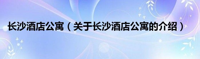 长沙酒店公寓（关于长沙酒店公寓的介绍）