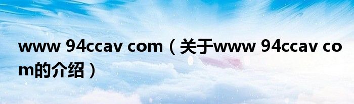 www 94ccav com（关于www 94ccav com的介绍）