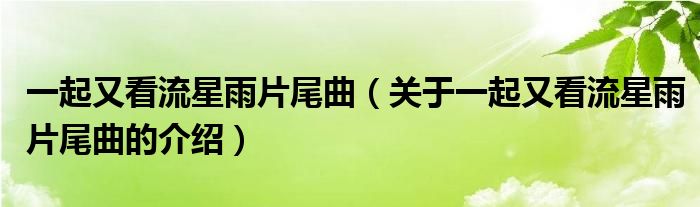 一起又看流星雨片尾曲（关于一起又看流星雨片尾曲的介绍）