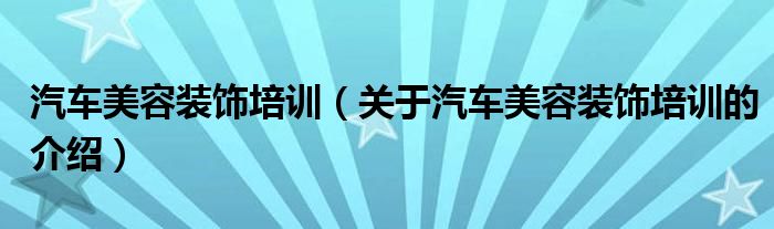 汽车美容装饰培训（关于汽车美容装饰培训的介绍）
