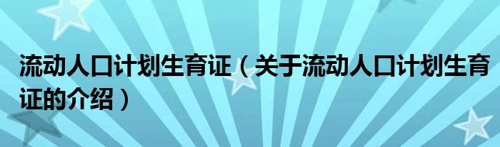 流动人口计划生育证（关于流动人口计划生育证的介绍）
