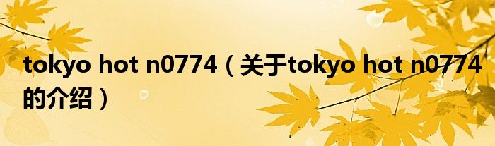 tokyo hot n0774（关于tokyo hot n0774的介绍）