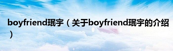 boyfriend珉宇（关于boyfriend珉宇的介绍）
