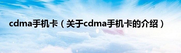 cdma手机卡（关于cdma手机卡的介绍）