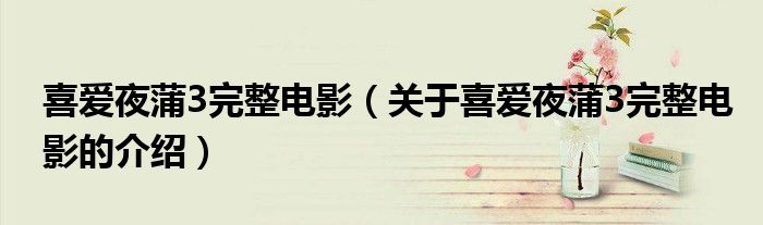 喜爱夜蒲3完整电影（关于喜爱夜蒲3完整电影的介绍）
