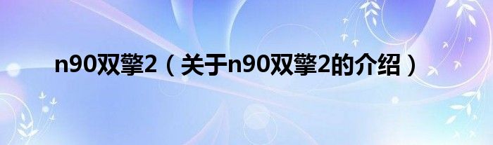 n90双擎2（关于n90双擎2的介绍）