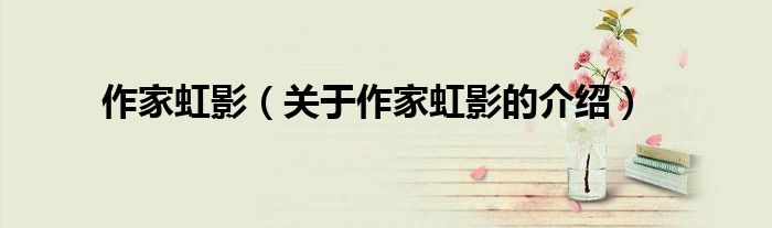 作家虹影（关于作家虹影的介绍）