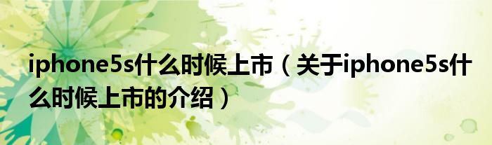 iphone5s什么时候上市（关于iphone5s什么时候上市的介绍）