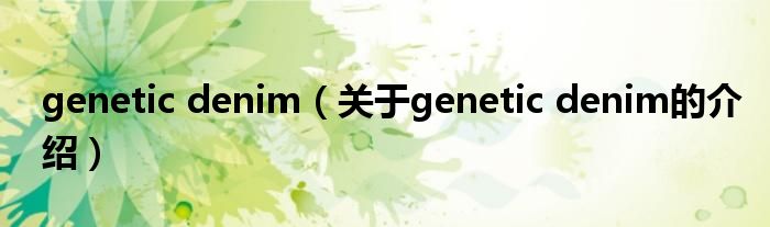 genetic denim（关于genetic denim的介绍）