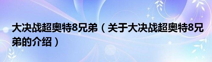 大决战超奥特8兄弟（关于大决战超奥特8兄弟的介绍）