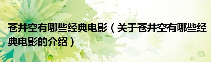 苍井空有哪些经典电影（关于苍井空有哪些经典电影的介绍）