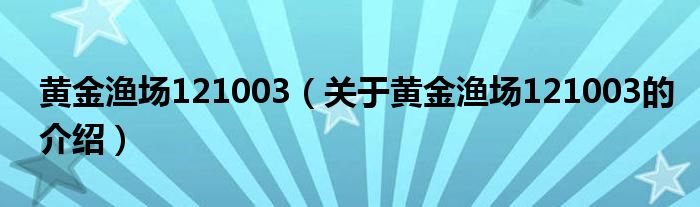 黄金渔场121003（关于黄金渔场121003的介绍）