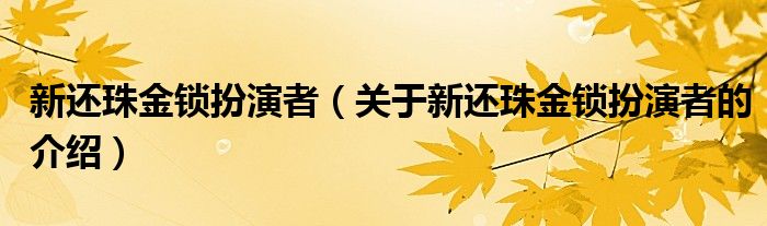 新还珠金锁扮演者（关于新还珠金锁扮演者的介绍）